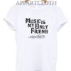 Music Is My Only Friend Funny Shirts