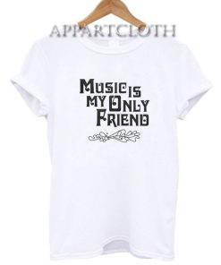 Music Is My Only Friend Funny Shirts