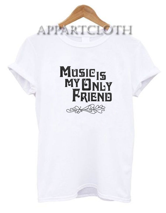 Music Is My Only Friend Funny Shirts