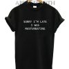 Sorry I’m Late I Was Masturbating Funny Shirts