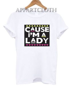 cause i’m a lady Funny Shirts