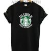 All I need IS Disney Starbucks Funny Shirts