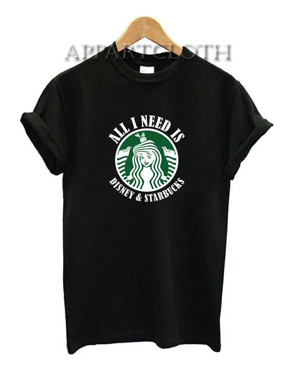 All I need IS Disney Starbucks Funny Shirts