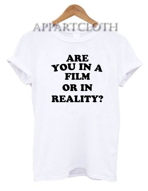 Are you in a film or in reality Funny Shirts
