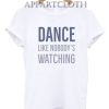 Dance Like Nobody's Watching Funny Shirts