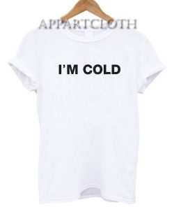 I'm cold Funny Shirts