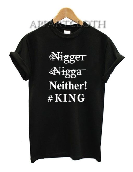 Nigger Nigga Neither King Funny Shirts