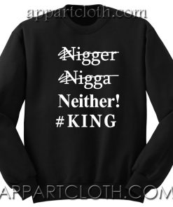 Nigger Nigga Neither King Unisex Sweatshirt