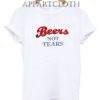 Beers Not Tears Funny Shirts