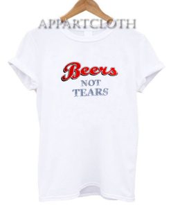 Beers Not Tears Funny Shirts