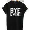 Bye Felicia Funny Shirts
