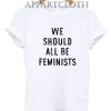 We Should All Be Feminists Funny Shirts