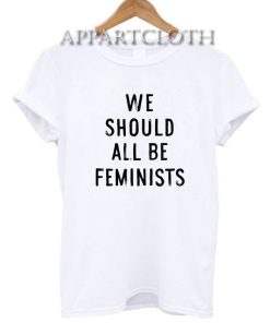 We Should All Be Feminists Funny Shirts