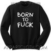 Born To Fuck Unisex Sweatshirt