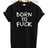 Born To Fuck Funny Shirts