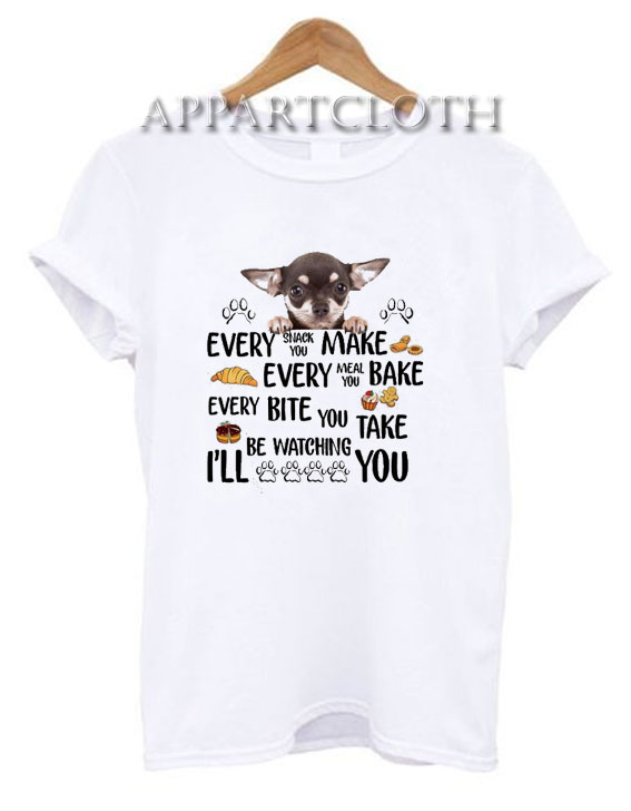 Chihuahua every snack you make every meal Funny Shirts