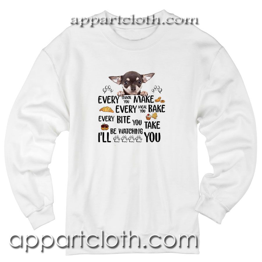 Chihuahua every snack you make every meal Unisex Sweatshirt