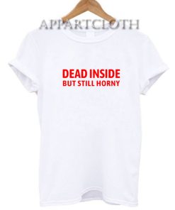 Dead inside but still horny Funny Shirts
