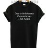 Due to Unfortunate Circumstance Funny Shirts