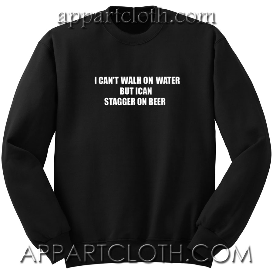 I can’t walk on water but I can stagger on beer Unisex Sweatshirt