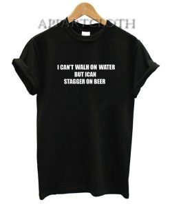 I can’t walk on water but I can stagger on beer Funny Shirts