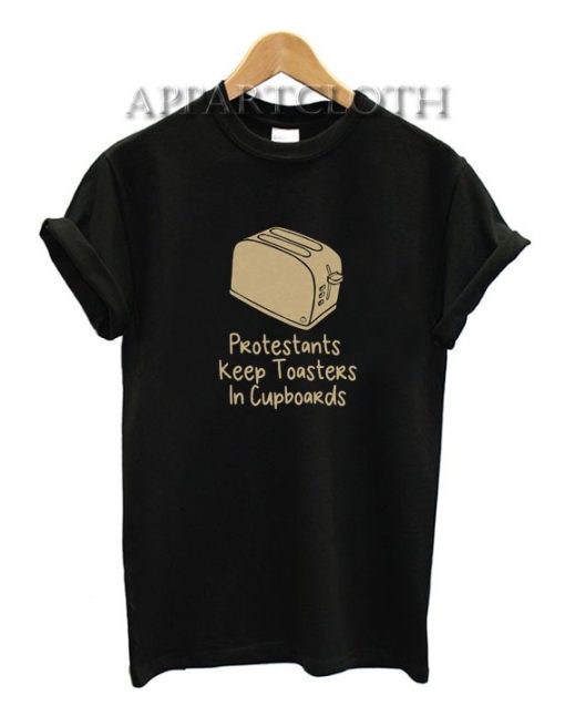 Protestants keep toasters in cupboards Funny Shirts