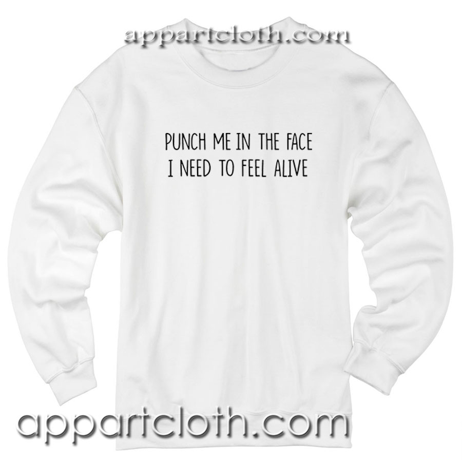 Punch Me In The Face I Need To Feel Alive Unisex Sweatshirt