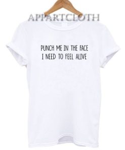 Punch Me In The Face I Need To Feel Alive Funny Shirts