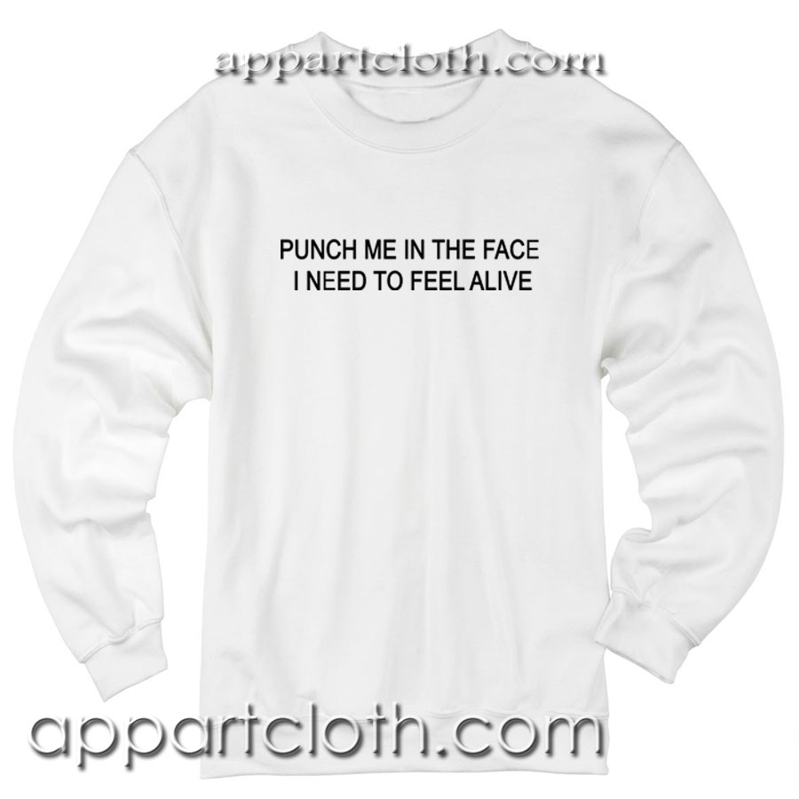 Punch Me In The Face I Need To Feel Alive New Unisex Sweatshirt