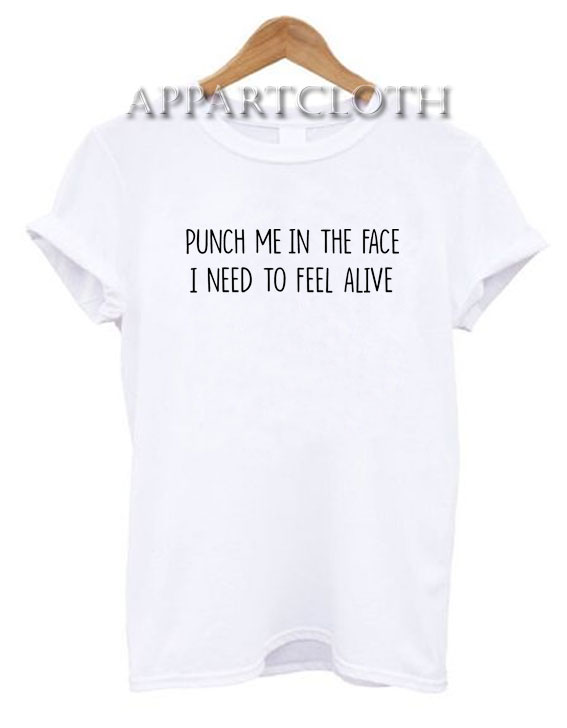 Punch Me In The Face I Need To Feel Alive Funny Shirts