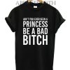 Ain't You Ever Seen A Princess Be A Bitch Funny Shirts