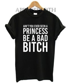 Ain't You Ever Seen A Princess Be A Bitch Funny Shirts