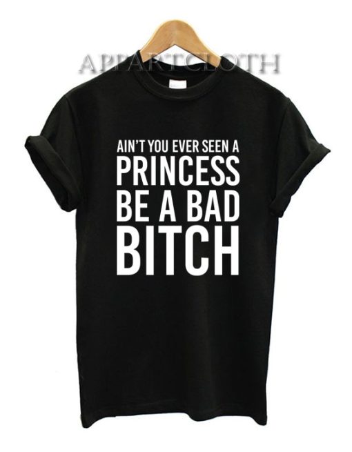 Ain't You Ever Seen A Princess Be A Bitch Funny Shirts