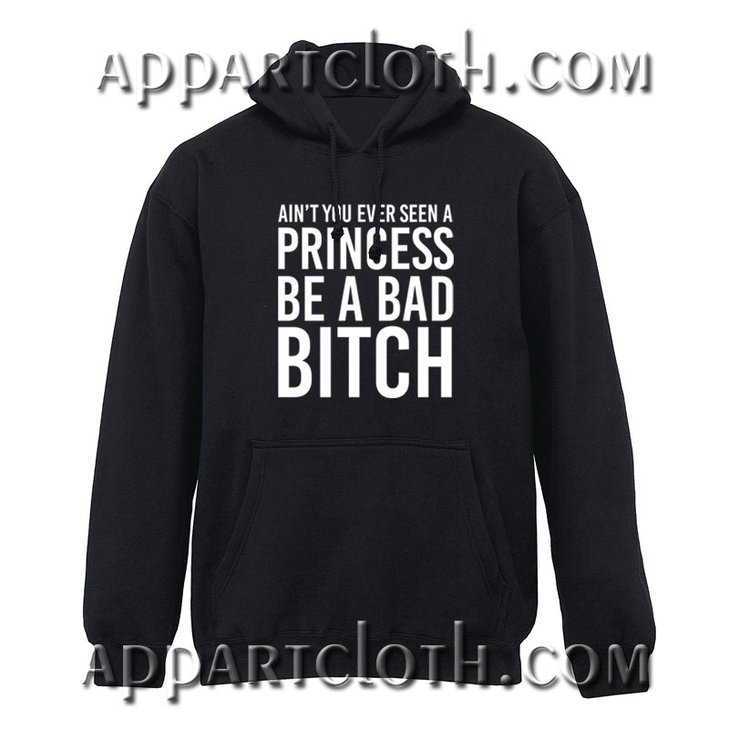 Ain't You Ever Seen A Princess Be A Bitch Hoodie