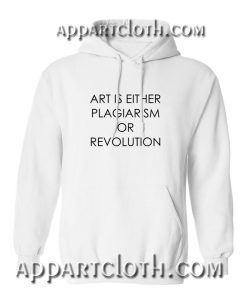 Art Is Either Plagiarism Or Revolution Hoodies