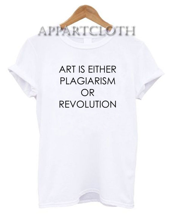 Art Is Either Plagiarism Or Revolution Funny Shirts