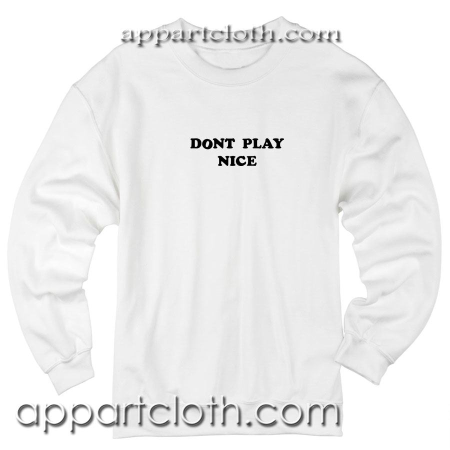Dont Play Nice Unisex Sweatshirts