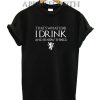 Game of Thrones I DRINK Funny Shirts