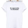 So apparently I´m dramatic Funny Shirts