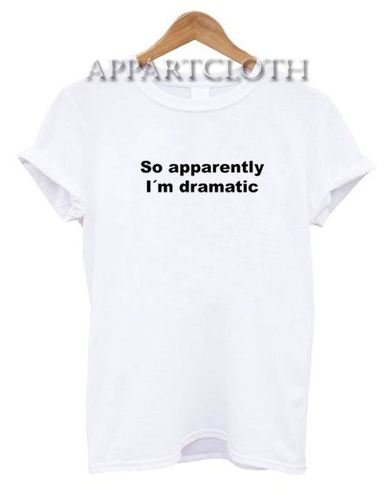 So apparently I´m dramatic Funny Shirts