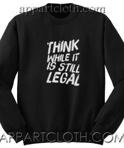 Think While It’s Still Legal Unisex Sweatshirts