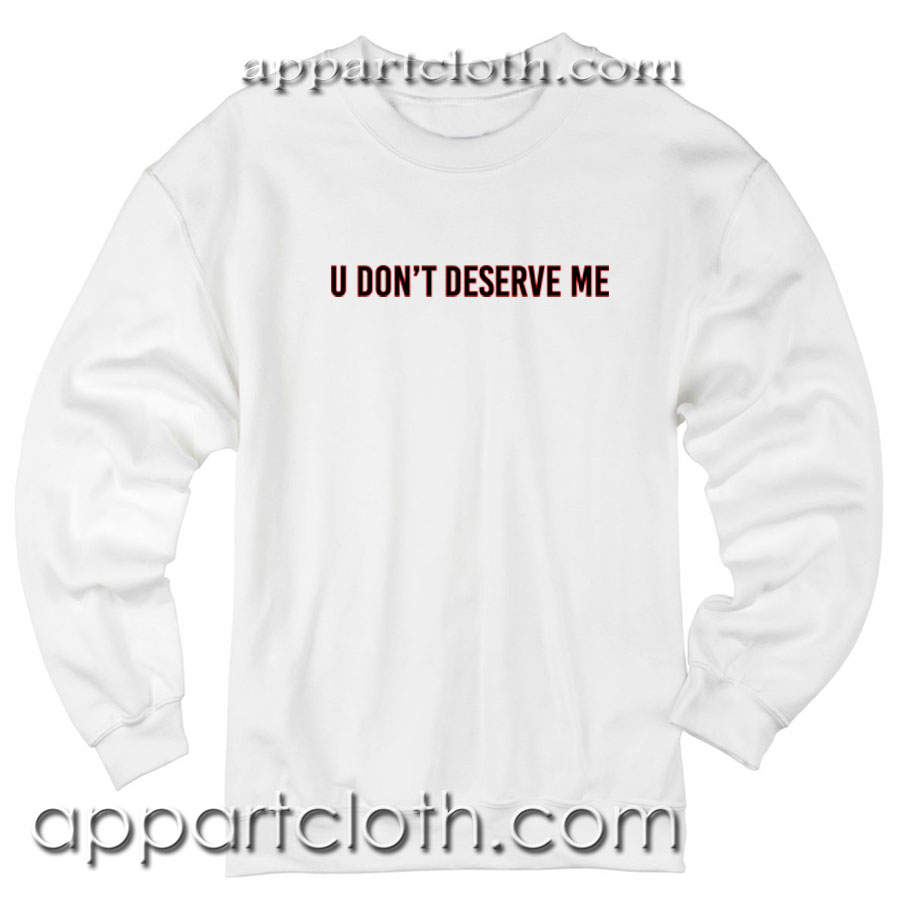 U don't deserve me Unisex Sweatshirts