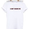 U don't deserve me Unisex Tshirt