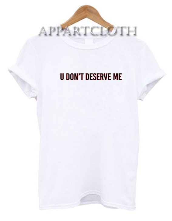 U don't deserve me Unisex Tshirt