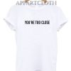 Youre too close Unisex Tshirt