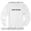 Youre too close Unisex Sweatshirts