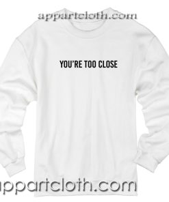 Youre too close Unisex Sweatshirts