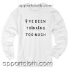 Ive been thinking too much Unisex Sweatshirts