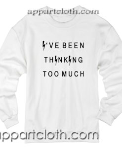 Ive been thinking too much Unisex Sweatshirts
