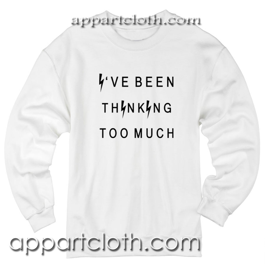 Ive been thinking too much Unisex Sweatshirts